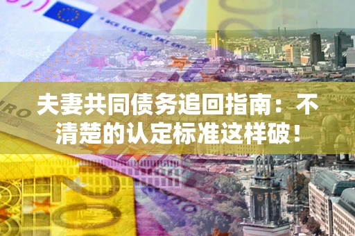 武汉夫妻共同债务追回指南：不清楚的认定标准这样破！