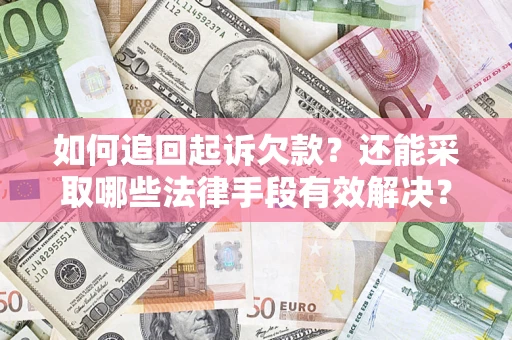 武汉如何追回起诉欠款？还能采取哪些法律手段有效解决？