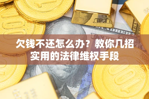 武汉欠钱不还怎么办？教你几招实用的法律维权手段