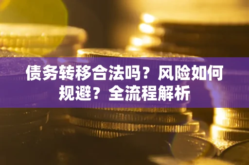武汉债务转移合法吗？风险如何规避？全流程解析