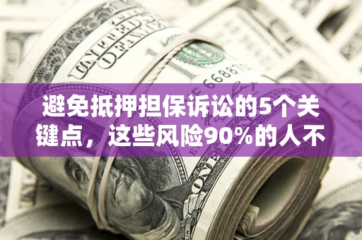 武汉避免抵押担保诉讼的5个关键点，这些风险90%的人不知道！