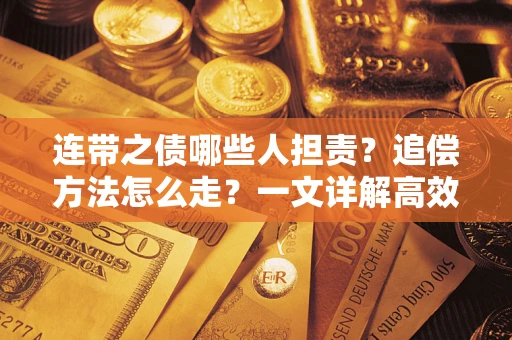 武汉连带之债哪些人担责？追偿方法怎么走？一文详解高效维权流程