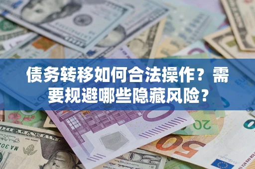 武汉债务转移如何合法操作？需要规避哪些隐藏风险？