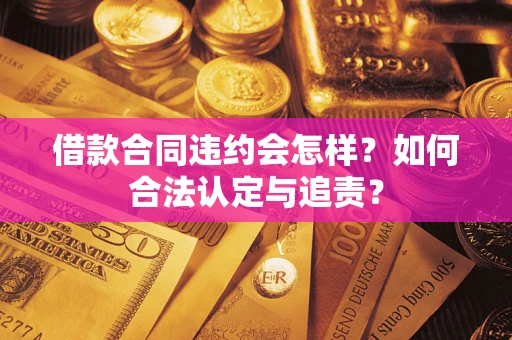 武汉借款合同违约会怎样？如何合法认定与追责？