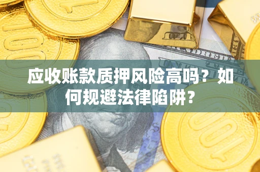 武汉应收账款质押风险高吗？如何规避法律陷阱？