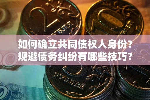 武汉如何确立共同债权人身份？规避债务纠纷有哪些技巧？