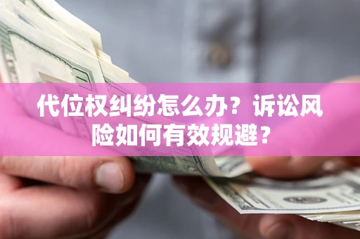 武汉代位权纠纷怎么办？诉讼风险如何有效规避？