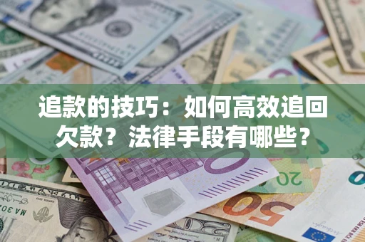 武汉追款的技巧：如何高效追回欠款？法律手段有哪些？