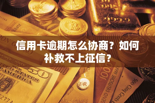 武汉信用卡逾期怎么协商？如何补救不上征信？