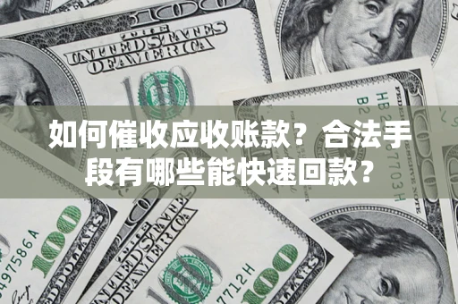 武汉如何催收应收账款？合法手段有哪些能快速回款？