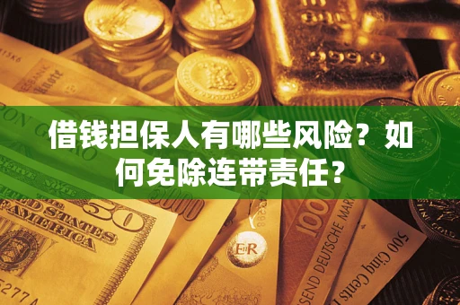 武汉借钱担保人有哪些风险？如何免除连带责任？
