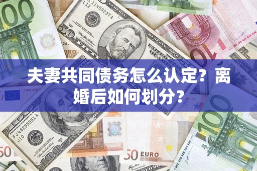 武汉夫妻共同债务怎么认定？离婚后如何划分？