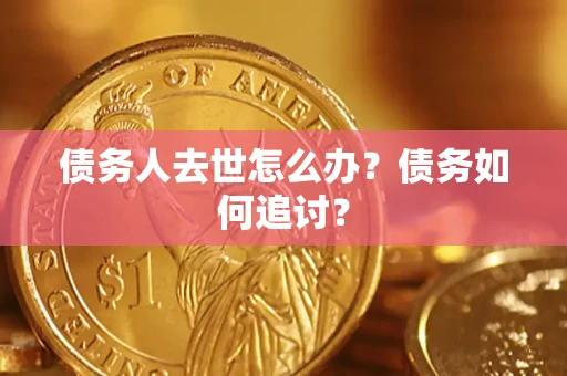 武汉债务人去世怎么办？债务如何追讨？