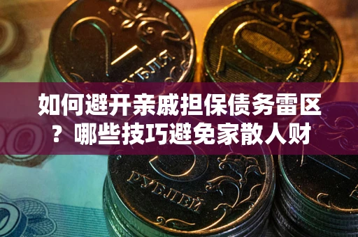 武汉如何避开亲戚担保债务雷区？哪些技巧避免家散人财