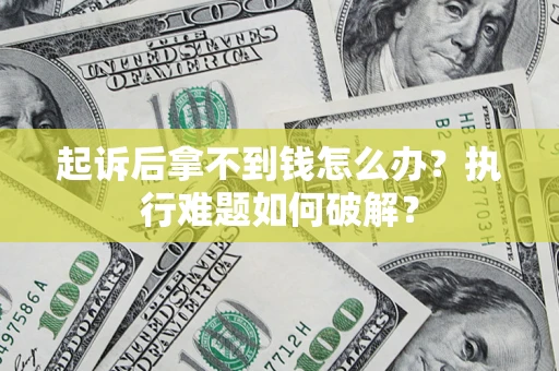 武汉起诉后拿不到钱怎么办?执行难题如何破解? 武汉起诉后拿不到钱怎么办?执行难题如何破解?