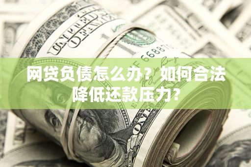 武汉网贷负债怎么办？如何合法降低还款压力？