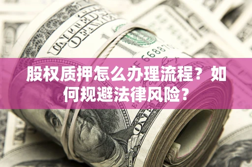武汉股权质押怎么办理流程？如何规避法律风险？