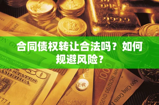 武汉合同债权转让合法吗?如何规避风险? 武汉合同债权转让合法吗?如何规避风险?