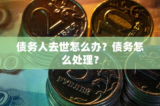 武汉债务人去世怎么办？债务怎么处理？