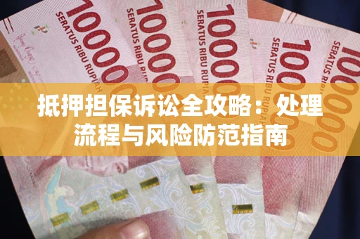 武汉抵押担保诉讼全攻略：处理流程与风险防范指南