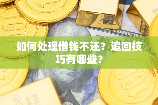 武汉如何处理借钱不还？追回技巧有哪些？