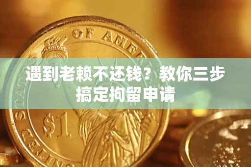 武汉遇到老赖不还钱？教你三步搞定拘留申请