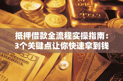 武汉抵押借款全流程实操指南：3个关键点让你快速拿到钱