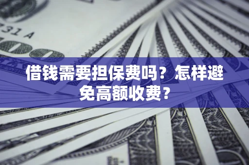 武汉借钱需要担保费吗？怎样避免高额收费？