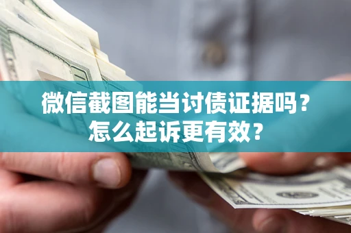 武汉微信截图能当讨债证据吗？怎么起诉更有效？