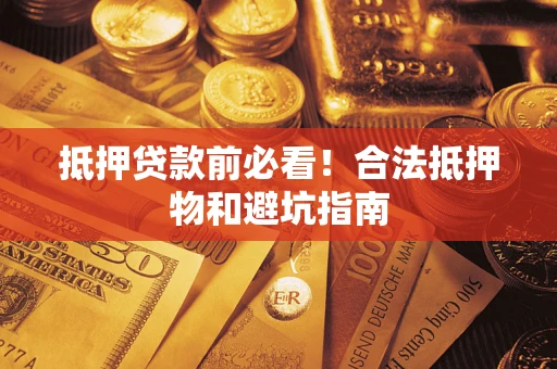 武汉抵押贷款前必看！合法抵押物和避坑指南