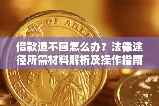 武汉借款追不回怎么办?法律途径所需材料解析及操作指南 武汉借款追不回怎么办?法律途径所需材料解析及操作指南