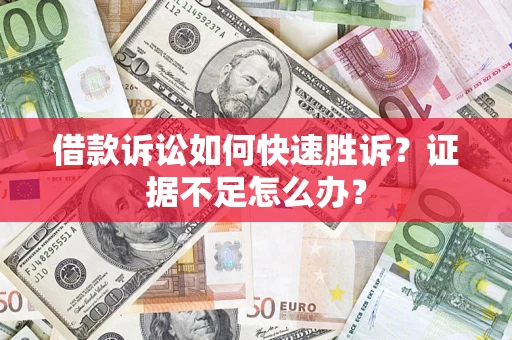 武汉借款诉讼如何快速胜诉？证据不足怎么办？
