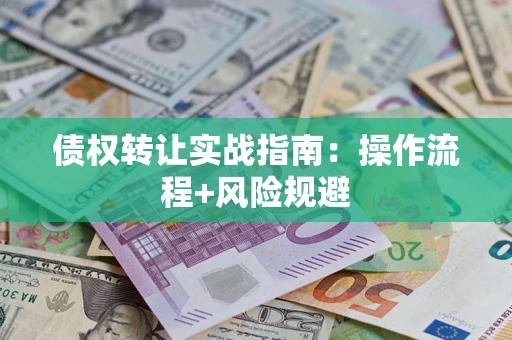 武汉债权转让实战指南：操作流程+风险规避