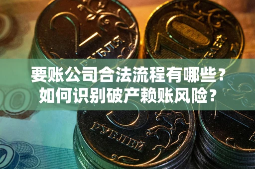 武汉要账公司合法流程有哪些？如何识别破产赖账风险？