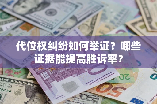 武汉代位权纠纷如何举证？哪些证据能提高胜诉率？