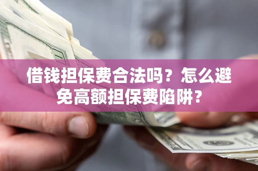 武汉借钱担保费合法吗？怎么避免高额担保费陷阱？
