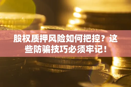 武汉股权质押风险如何把控？这些防骗技巧必须牢记！