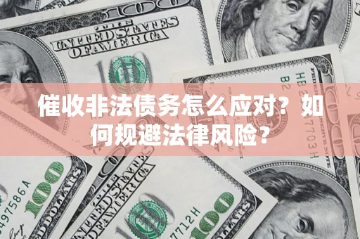 武汉催收非法债务怎么应对？如何规避法律风险？