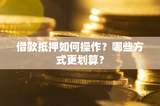武汉借款抵押如何操作？哪些方式更划算？