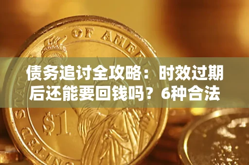 武汉债务追讨全攻略：时效过期后还能要回钱吗？6种合法手段助你维权