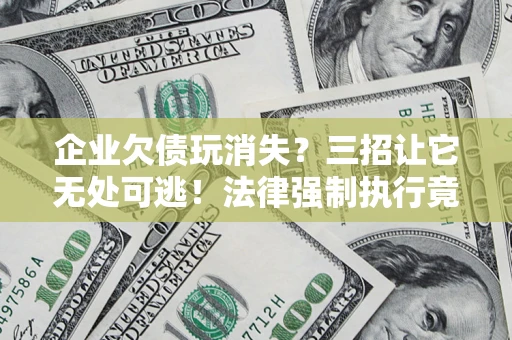 武汉企业欠债玩消失？三招让它无处可逃！法律强制执行竟比讨债公司还狠？