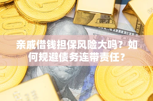 武汉亲戚借钱担保风险大吗？如何规避债务连带责任？