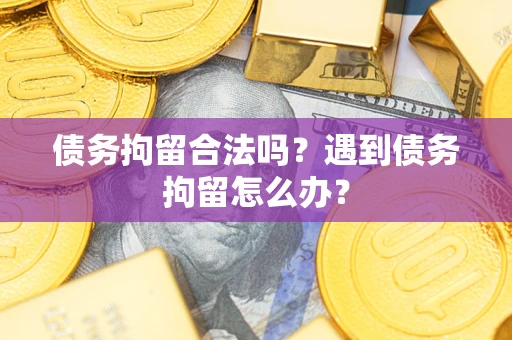 武汉债务拘留合法吗？遇到债务拘留怎么办？