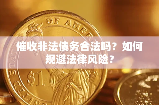 武汉催收非法债务合法吗？如何规避法律风险？