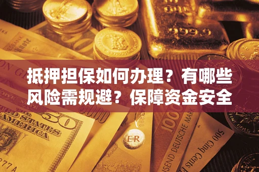 武汉抵押担保如何办理？有哪些风险需规避？保障资金安全