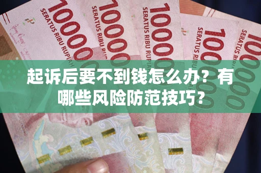 武汉起诉后要不到钱怎么办?有哪些风险防范技巧? 武汉起诉后要不到钱怎么办?有哪些风险防范技巧?
