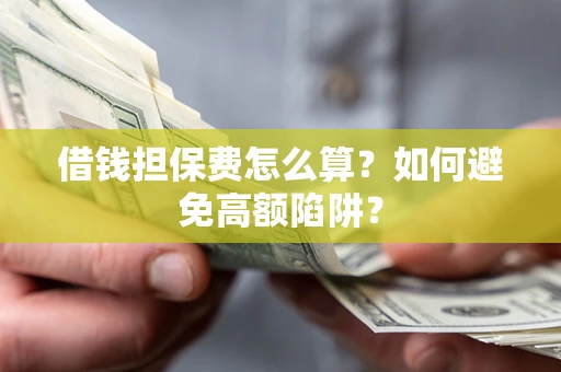 武汉借钱担保费怎么算？如何避免高额陷阱？