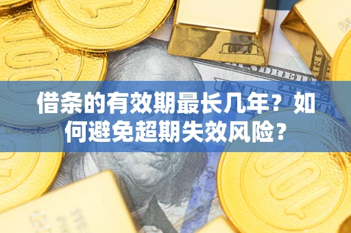 武汉借条的有效期最长几年？如何避免超期失效风险？