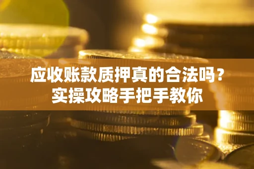 武汉应收账款质押真的合法吗？实操攻略手把手教你