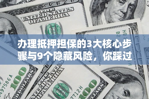 武汉办理抵押担保的3大核心步骤与9个隐藏风险，你踩过哪个坑？